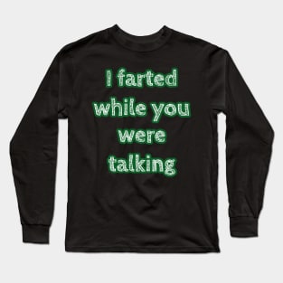 I Farted While You Were Talking Long Sleeve T-Shirt